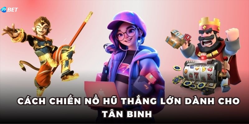 Cách chiến nổ hũ thắng lớn dành cho tân binh